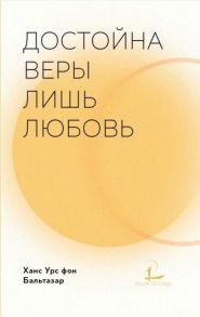 Бальтазар Х. Достойна веры лишь любовь