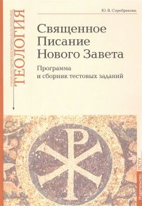 Серебрякова Ю. Священное Писание Нового Завета Программа и сборник тестовых заданий Учебно-методические материалы по программе Теология Вып 8