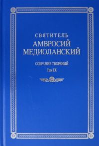 Амвросий Медиоланский свт. Святитель Амвросий Медиоланский Собрание творений Том IX На латинском и русском языках