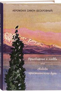Иеромонах Симон (Бескровный) Приобщение к любви или свобода христианского духа