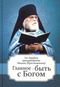 Маркова А. (сост.) Главное - быть с Богом По трудам архимандрита Иоанна Крестьянкина