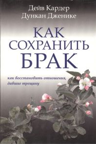 Кардер Д., Дженике Д. Как сохранить брак Как восстановить отношения давшие трещину