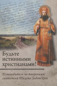 Романец Ю. (сост.) Будьте истинными христианами Путеводитель по творениям святителя Тихона Задонского