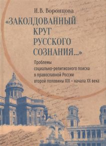 Воронцова И. Заколдованный круг русского сознания Проблемы социально-религиозного поиска в православной России второй половины XIX начала XX века