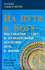 Башкиров В. На пути к Богу Наставление - свет и назидательные поучения - путь к жизни