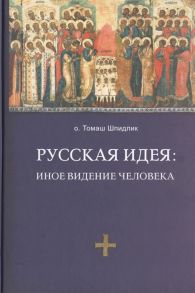 Шпидлик Т. Русская идея иное видение человека Издание 2-е исправленное и дополненное