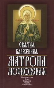 Ушаков А. Святая Блаженная Матрона Московская описание жизни чудеса исцеления молитвы святые места