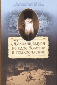 Сажин С. Находящемуся на одре болезни в подкрепление По творениям преподобного Амвросия Оптинского