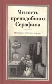 Коротенко Л., Москвина Т. (ред.) Милость преподобного Серафима Рассказы о чудесной помощи