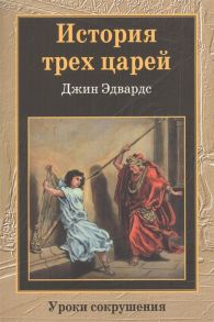 Эдвардс Дж. История трех царей Уроки сокрушения