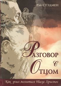 Стэдмен Р. Разговор с Отцом Как учил молиться Иисус Христос