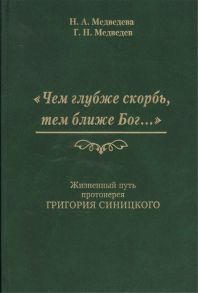 Медведева Н., Медведев Г. Чем глубже скорбь тем ближе Бог Жизненный путь протоиерея Григория Синицкого