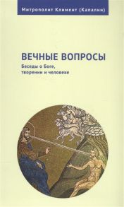 Капалин К. Вечные вопросы Беседы о Боге творении и человеке