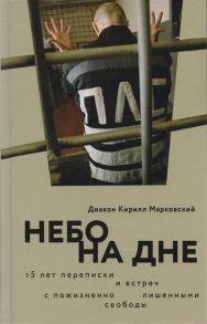 Марковский К. Небо на дне 15 лет переписки и встреч с пожизненно лишенными свободы