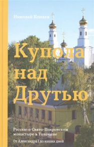 Коняев Н. Купола над Друтью Рассказ о Свято-Покровском монастыре в Толочине От Александра I до наших дней