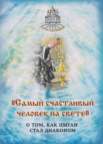 Горбачева Н. (сост.) Самый счастливый человек на свете О том как цыган стал диаконом