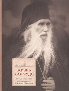 Трибушный свящ. Д. (сост.) Жизнь как чудо Путь и служение архимандрита Кирилла Павлова