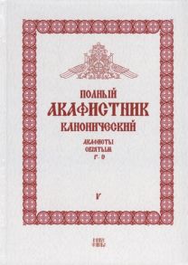 Людоговский Ф. (сост.) Полный канонический акафистник Том V Акафисты Святым Р-Э