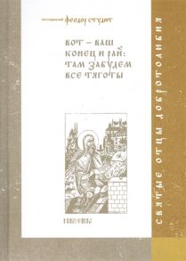 Приподобный Феодор Студит Вот-ваш конец и рай там забудем все тяготы