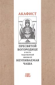 Абрамычев А. (ред.) Акафист Пресвятой Богородице в честь чудотворной Ее иконы Неупиваемая чаша