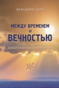 Цорн В. Между временем и вечностью Божий план спасения человека