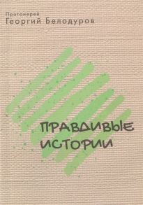 Белодуров Георгий, прот. Правдивые истории