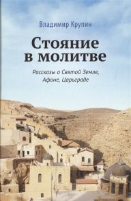 Крупин В. Стояние в молитве Рассказы о Святой Земле Афоне Царьграде