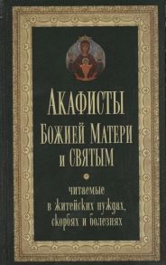 Преображенский А. (сост.) Акафисты Божией Матери и святым Читаемые в житейских нуждах скорбях и болезнях