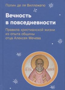 Полин де ля Виллежегю Вечность в повседневности Правила христианской жизни из опыта общины отца Алексея Мечева