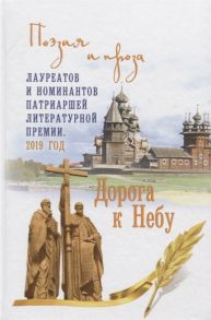 Бондаренко В., Володихин Д., Дворцов В. И др. Дорога к Небу Поэзия и проза лауреатов и номинантов Патриаршей литературной премии 2019 г