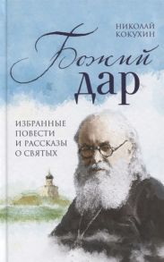 Кокухин Н. Божий дар Избранные повести и рассказы о святых