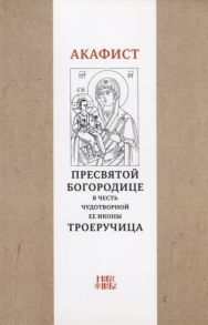 Абрамычев А. (ред.) Акафист Пресвятой Богородице в честь чудотворной Ее иконы Троеручица