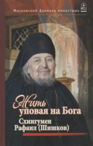 Дубинкин С. (ред.-сост.) Жить уповая на Бога Воспоминания и рассказы о схиигумене Рафаиле Шишкове и его наставления