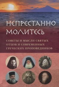 Вершинина Е. (сост.) Непрестанно молитесь Советы и мысли святых отцов и современных греческих проповедников