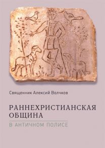 Священник Алексий Волчков Раннехристианская община в античном полисе