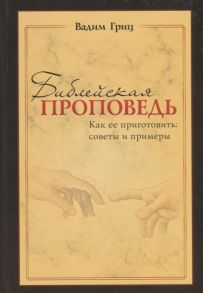 Гриц В. Библейская проповедь Как ее приготовить советы и примеры