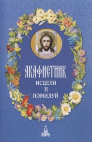 Бакулина И. (ред.-сост.) Акафистник Исцели и помилуй