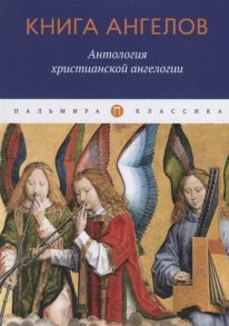 Семенова А. (ред.) Книга ангелов Антология христианской ангелогии