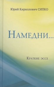 Сипко Ю. Намедни Краткие эссе Размышления наблюдения и заметки опубликованные в Фейсбуке