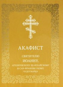 Николаева С. (ред.) Акафист святителю Иоанну архиепископу Шанхайскому и Сан-Францисскому чудотворцу