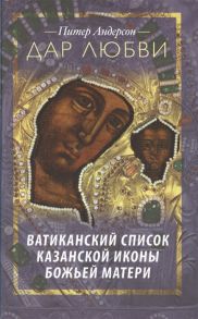 Андерсон П. Дар любви Ватиканский список Казанской иконы Божьей Матери