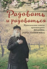 Крестьянкин И. Радовать и радоваться Практические советы архимандрита Иоанна Крестьянкина