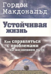 Макдональд Г. Устойчивая жизнь Как справляться с проблемами на жизненном пути