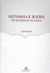 Ризаев А. Интимная жизнь по канонам Ислама