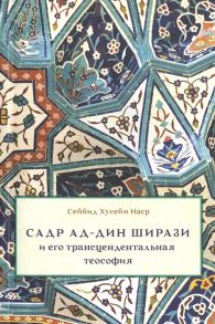 Наср С. Садр ад-Дин Ширази и его трансцендентальная теософия Интеллектуальная соеда жизнь и труды