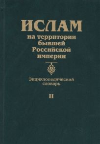 Прозоров С. (ред.) Ислам на территории бывшей Российской империи Энциклопедический словарь Том II