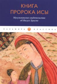 Деревенский Б. (сост.) Книга пророка Исы Мусульманские свидетельства об Иисусе Христе антология