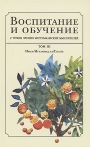 Рафи‘и Б. Воспитание и обучение с точки зрения мусульманских мыслителей Имам Мухаммад ал-Газали Том 3