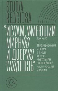 Беккин Р. (ред.) Ислам имеющий мирную и добрую сущность дискурс о традиционном исламе в среде тюрок-мусульман европейской части России и Крыма