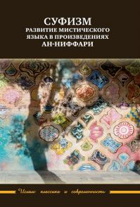 Ханина Т. (ред.) Суфизм развитие мистического языка в произведениях ан-Ниффари Книга предстояний Книга духовных обращений Относительно Его чудной речи о любви